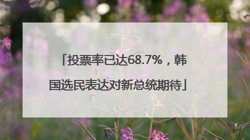 投票率已达68.7%，韩国选民表达对新总统期待